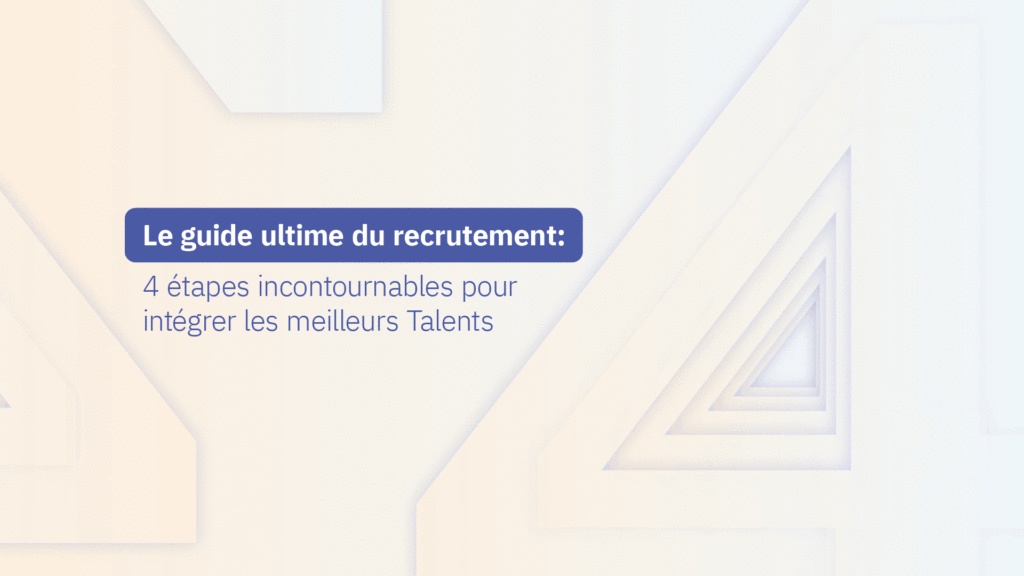 Le guide ultime du recrutement : 4 étapes incontournables pour intégrer les meilleurs Talents